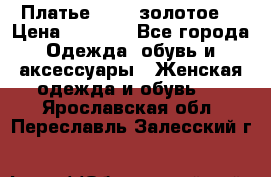Платье Luna  золотое  › Цена ­ 6 500 - Все города Одежда, обувь и аксессуары » Женская одежда и обувь   . Ярославская обл.,Переславль-Залесский г.